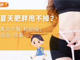夏天肥胖甩不掉?美女中医「拍拍瘦」减脂、排毒…
