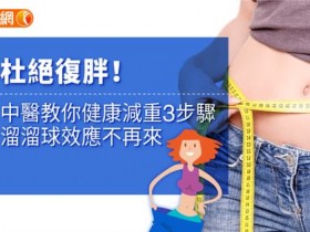 杜绝复胖！中医教你健康减重3步骤，溜溜球效应不再来