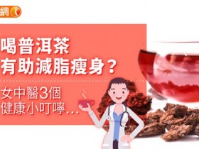 喝普洱茶有助减脂瘦身?女中医3个健康小叮咛…